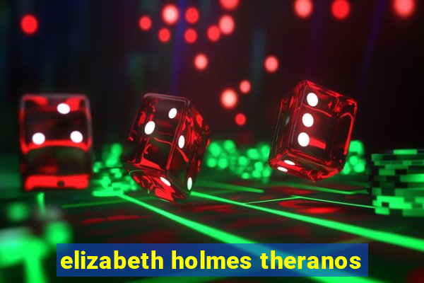 elizabeth holmes theranos